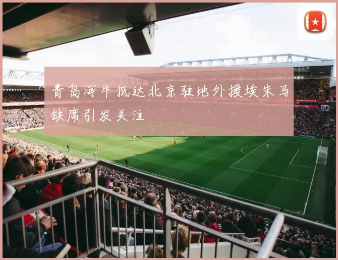 青岛海牛抵达北京驻地外援埃朱马缺席引发关注