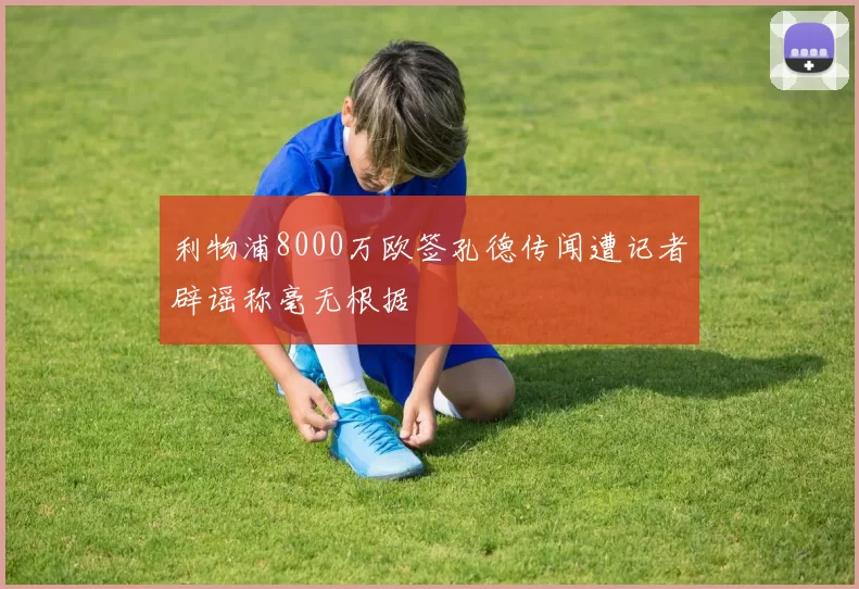 利物浦8000万欧签孔德传闻遭记者辟谣称毫无根据