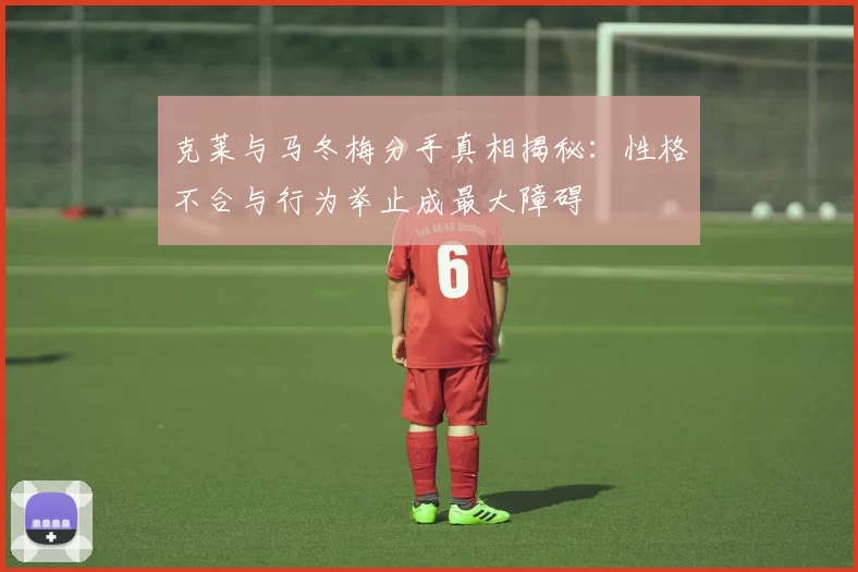 克莱与马冬梅分手真相揭秘：性格不合与行为举止成最大障碍