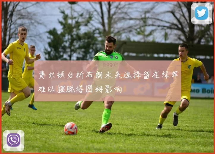 费尔顿分析布朗未来选择留在绿军难以摆脱塔图姆影响
