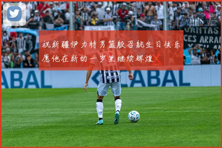 祝新疆伊力特男篮殷召航生日快乐愿他在新的一岁里继续辉煌