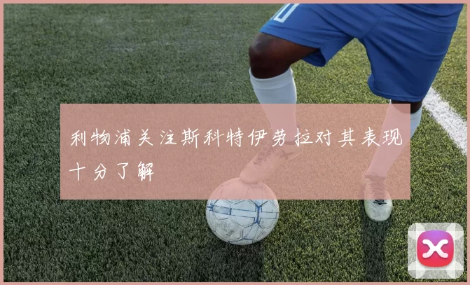 利物浦关注斯科特伊劳拉对其表现十分了解