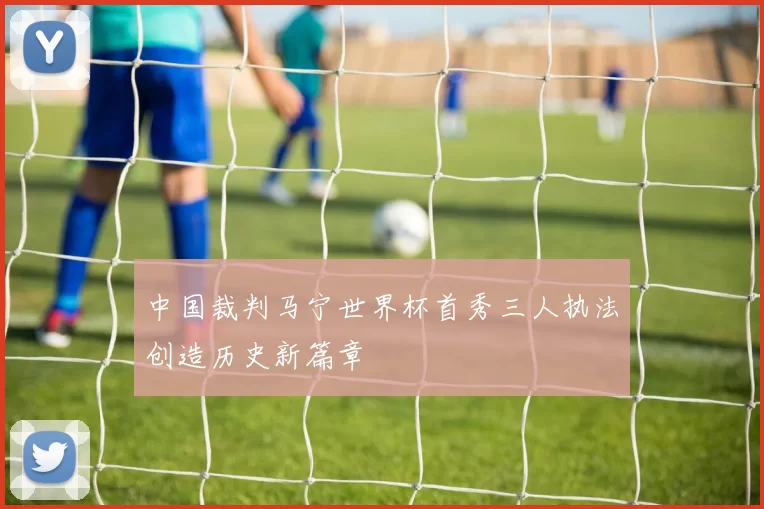 中国裁判马宁世界杯首秀三人执法创造历史新篇章
