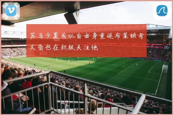苏马今夏或以自由身重返布莱顿考文垂也在积极关注他